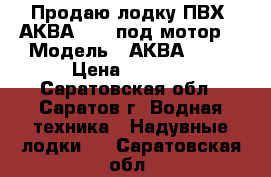 Продаю лодку ПВХ  АКВА 2600 под мотор. › Модель ­ АКВА 2600 › Цена ­ 6 000 - Саратовская обл., Саратов г. Водная техника » Надувные лодки   . Саратовская обл.